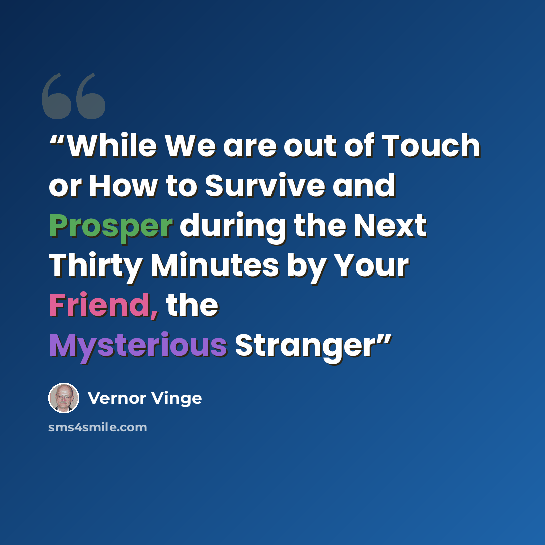 “While We are out of Touch or How to Survive and Prosper during the Next Thirty Minutes by Your Friend, the Mysterious Stranger” quote by Vernor Vinge