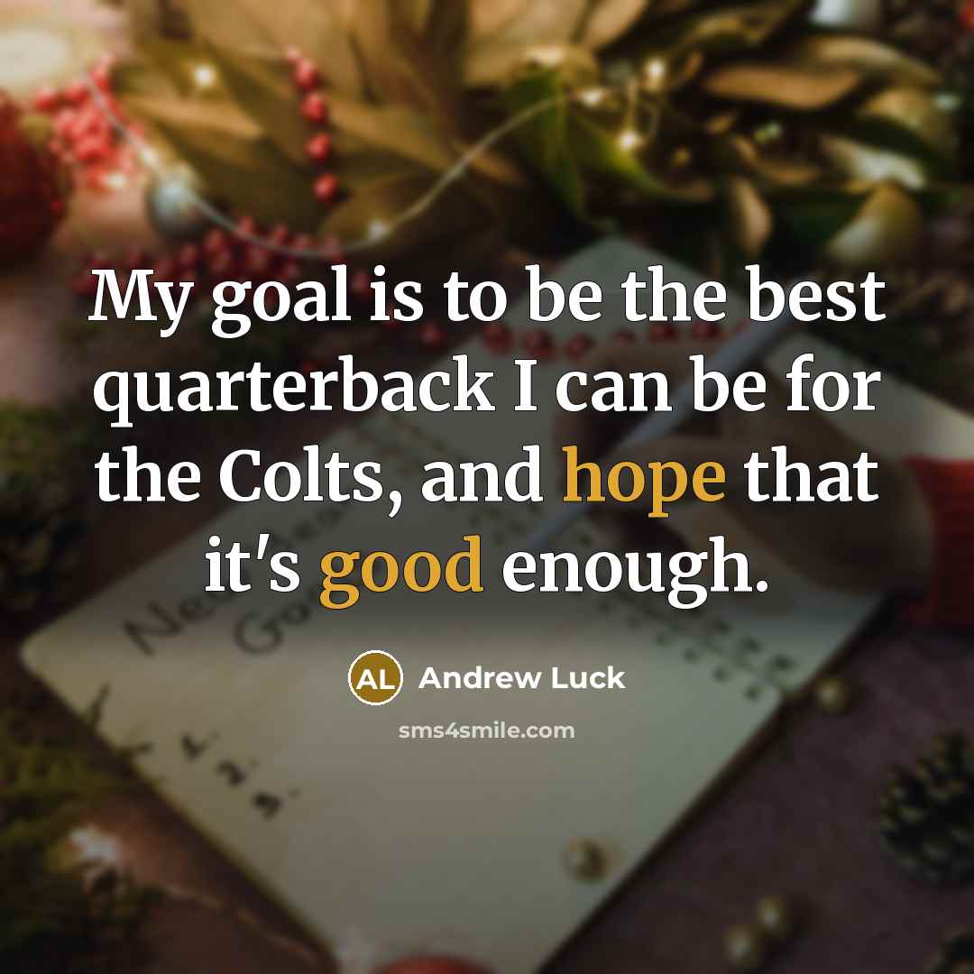 “My goal is to be the best quarterback I can be for the Colts, and hope that it's good enough.” quote by Andrew Luck