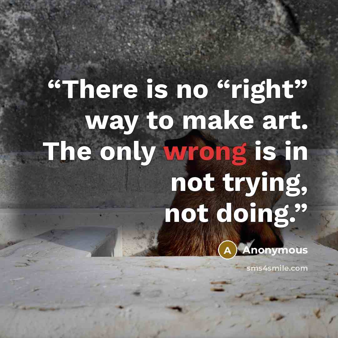 “There is no “right” way to make art. The only wrong is in not trying, not doing.” quote by Anonymous