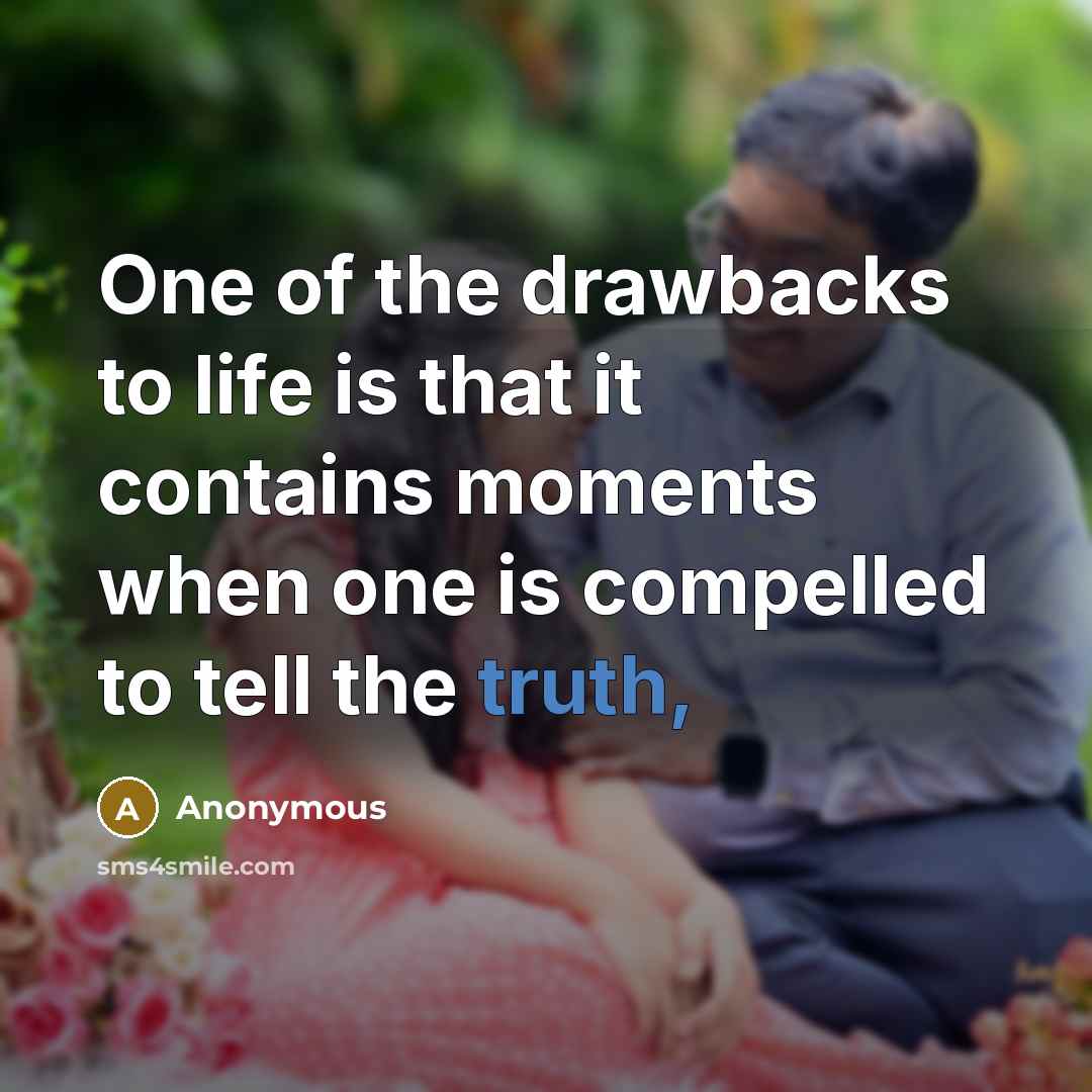 “One of the drawbacks to life is that it contains moments when one is compelled to tell the truth,” quote by Anonymous
