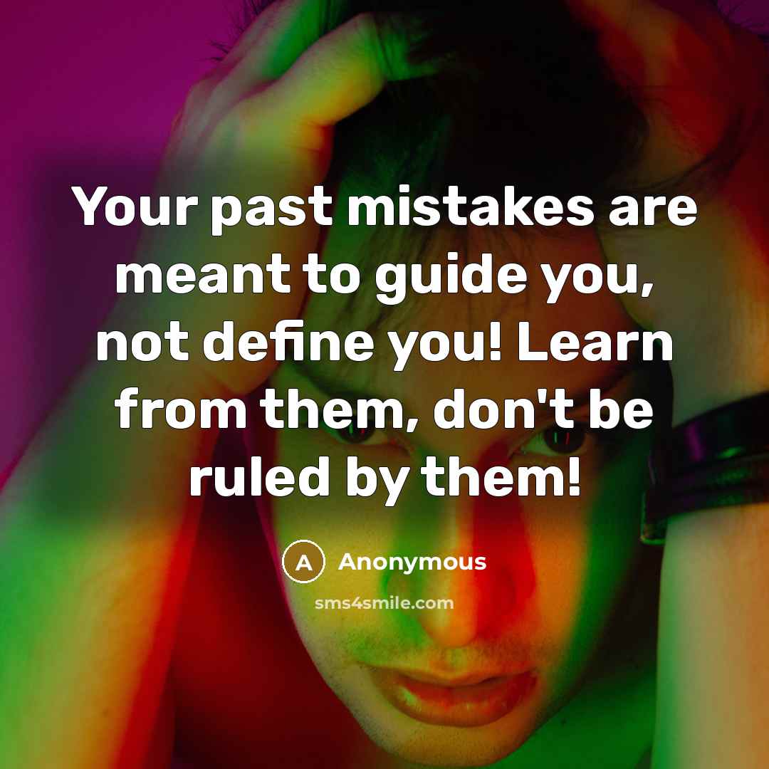 “Your past mistakes are meant to guide you, not define you! Learn from them, don't be ruled by them!” quote by Anonymous
