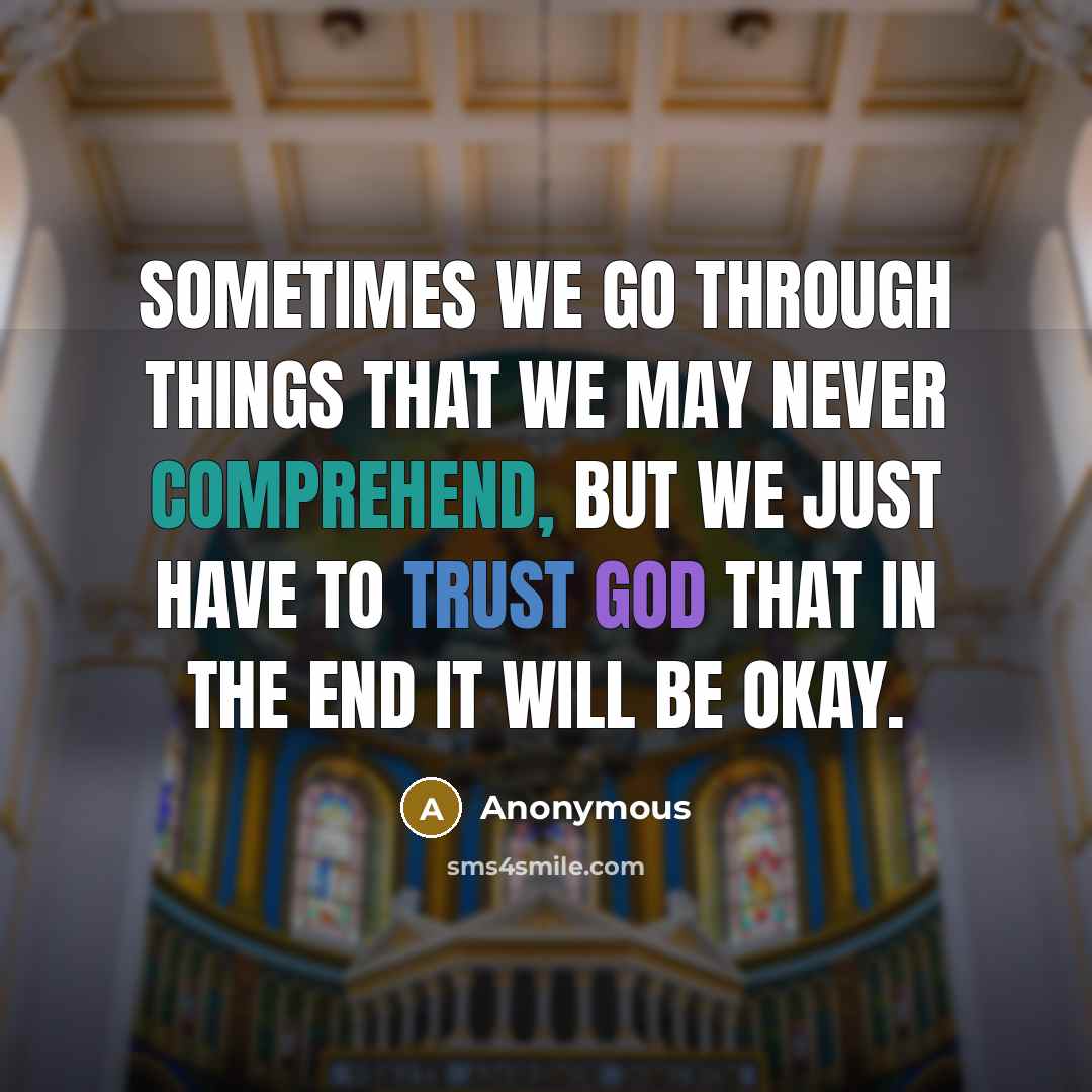 “Sometimes we go through things that we may never comprehend, but we just have to trust God that in the end it will be okay.” quote by Anonymous