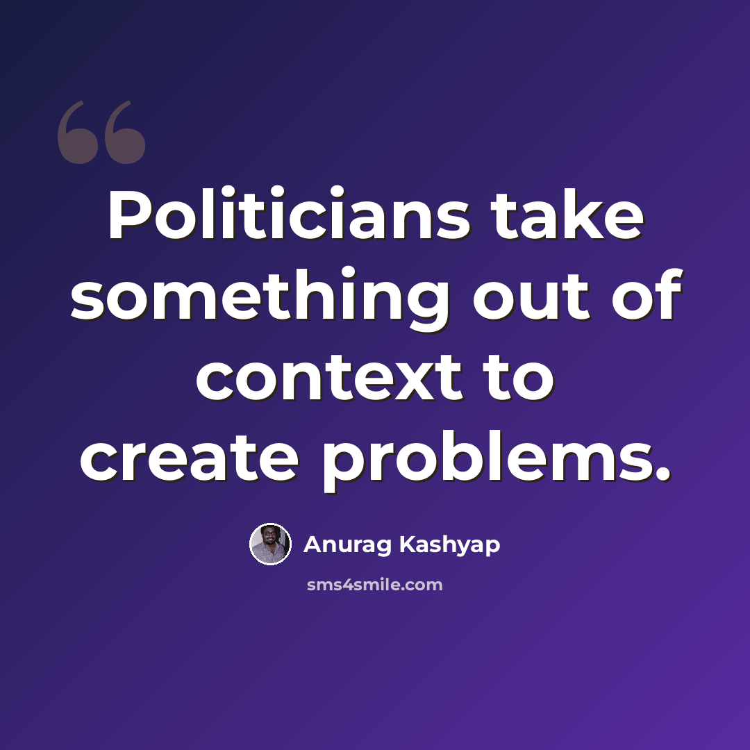 “Politicians take something out of context to create problems.” quote by Anurag Kashyap