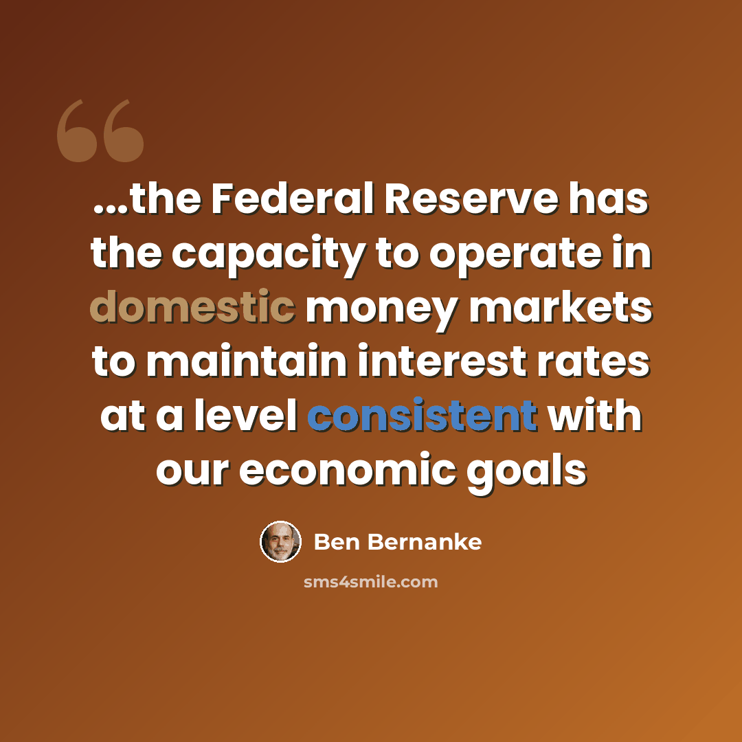 “...the Federal Reserve has the capacity to operate in domestic money markets to maintain interest rates at a level consistent with our economic goals” quote by Ben Bernanke