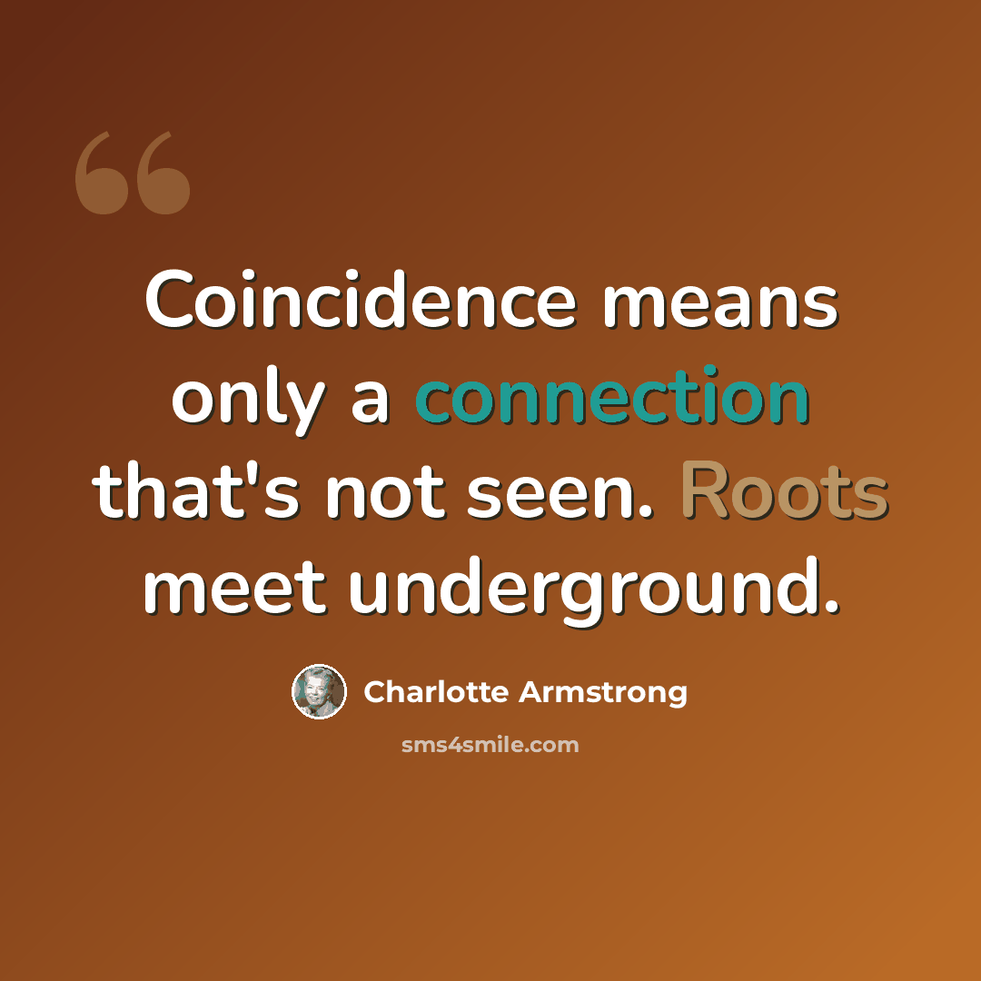“Coincidence means only a connection that's not seen. Roots meet underground.” quote by Charlotte Armstrong