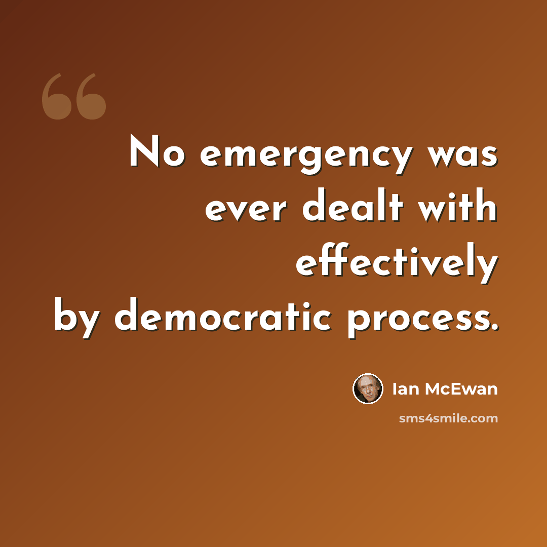 “No emergency was ever dealt with effectively by democratic process.” quote by Ian Mcewan