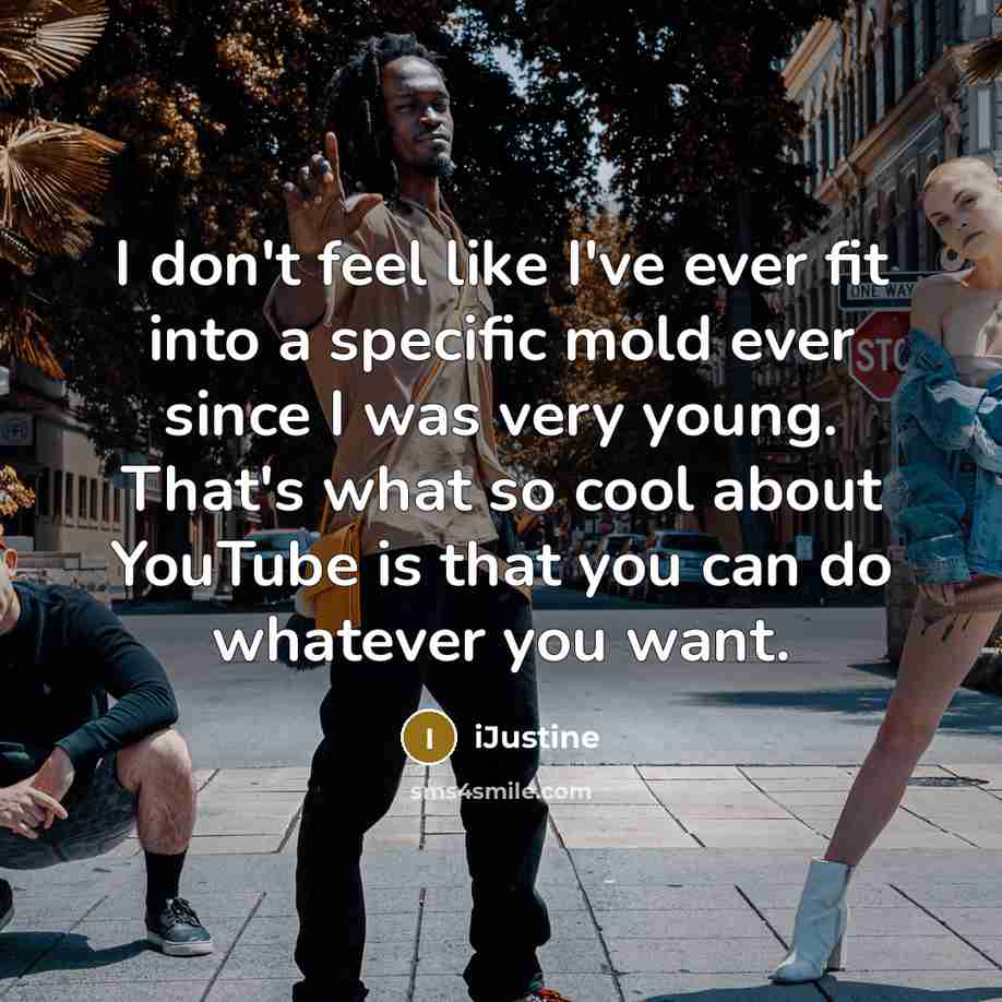 “I don't feel like I've ever fit into a specific mold ever since I was very young. That's what so cool about YouTube is that you can do whatever you want.” quote by iJustine