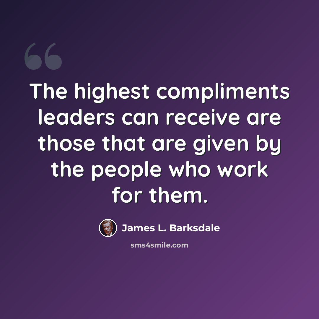 “The highest compliments leaders can receive are those that are given by the people who work for them.” quote by James L. Barksdale