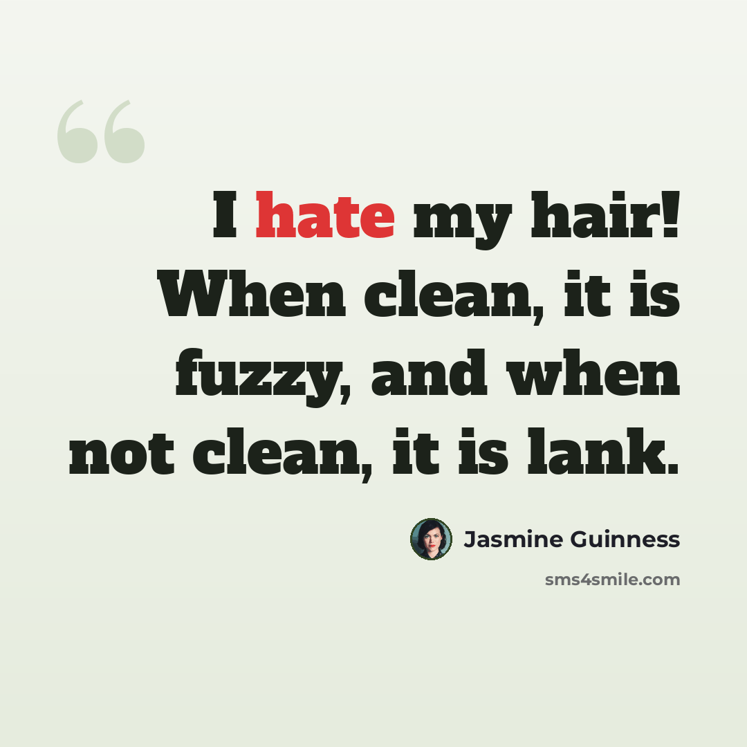 “I hate my hair! When clean, it is fuzzy, and when not clean, it is lank.” quote by Jasmine Guinness