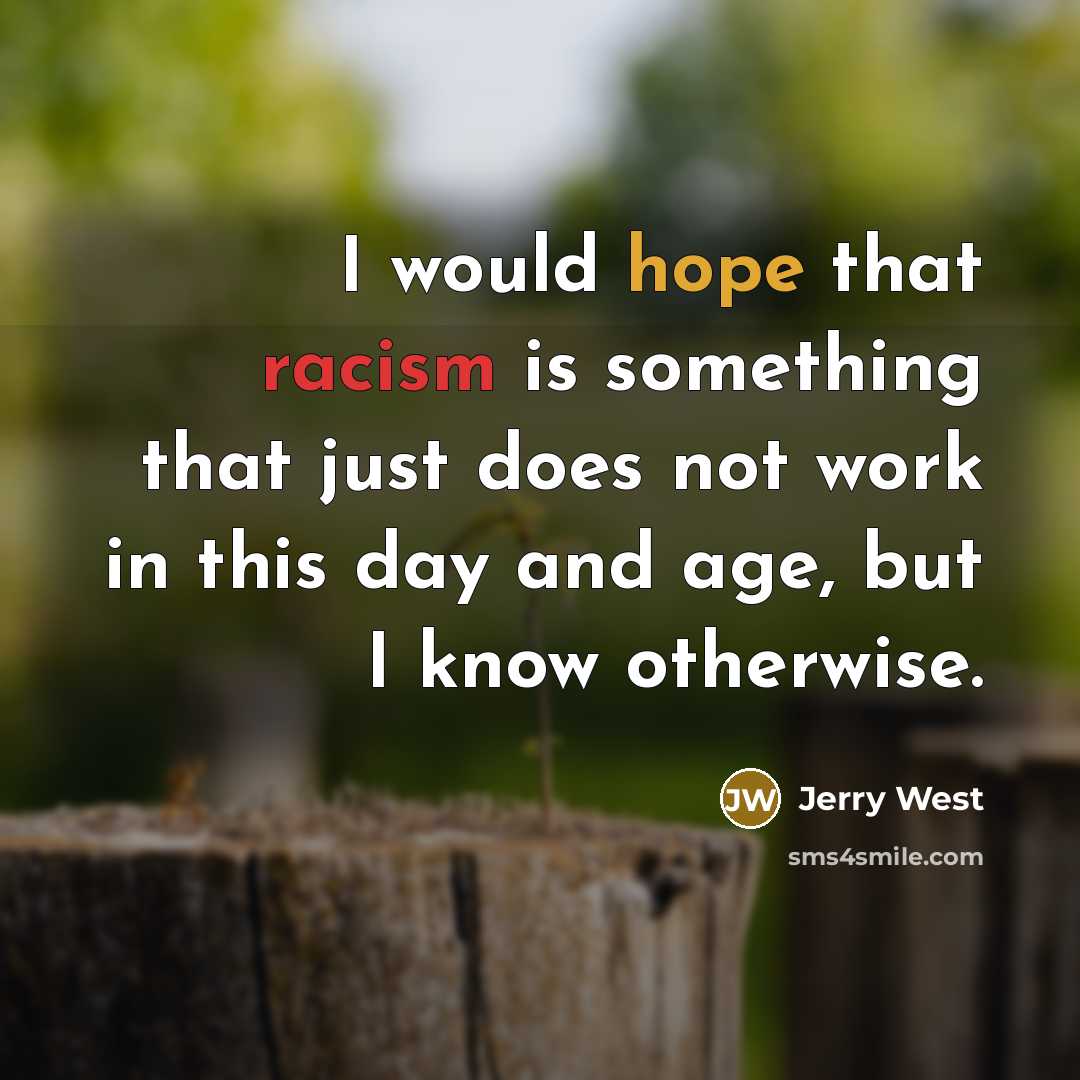 “I would hope that racism is something that just does not work in this day and age, but I know otherwise.” quote by Jerry West