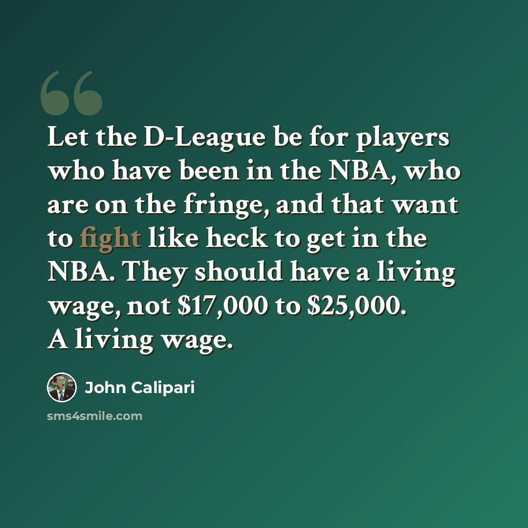 “Let the D-League be for players who have been in the NBA, who are on the fringe, and that want to fight like heck to get in the NBA. They should have a living wage, not $17,000 to $25,000. A living wage.” quote by John Calipari