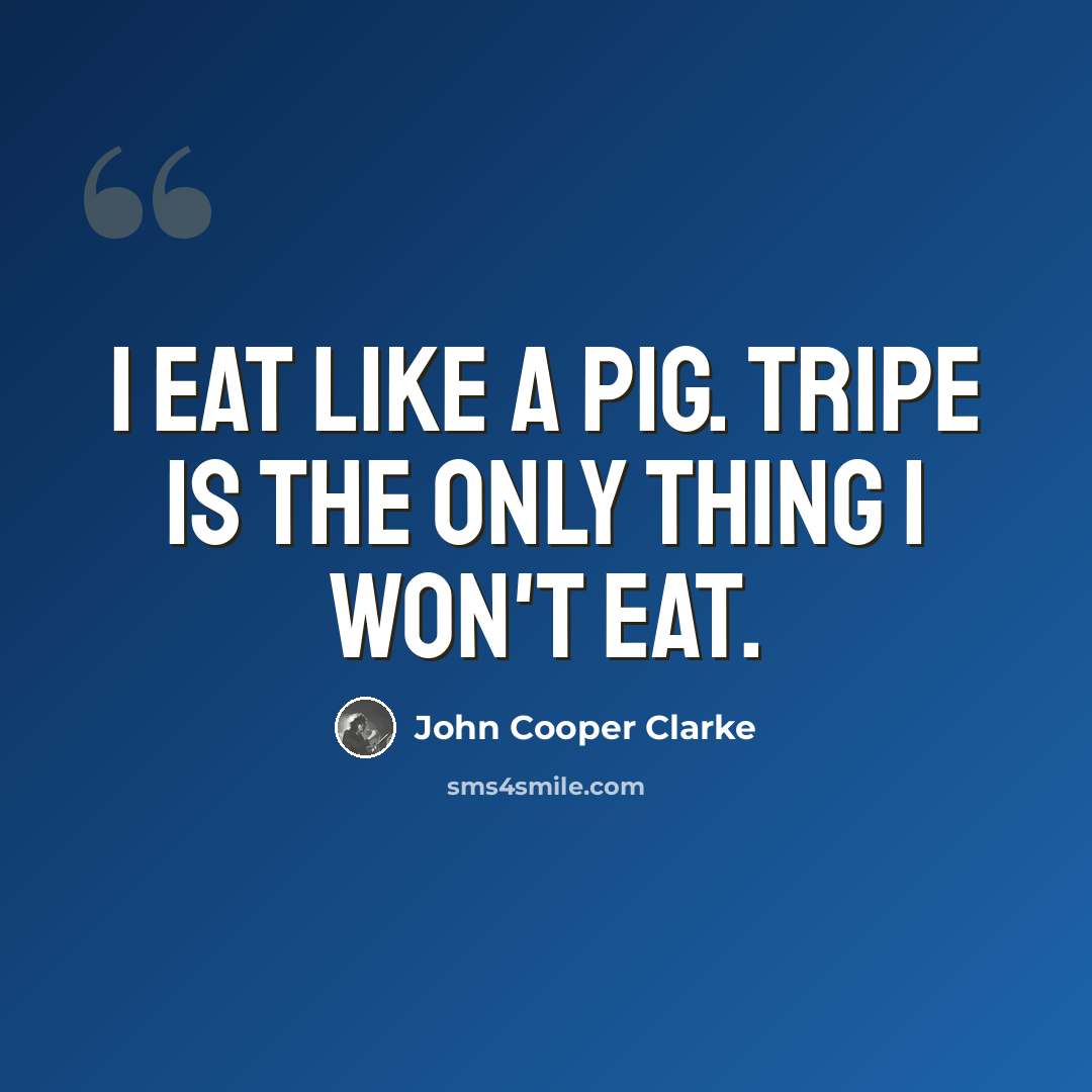 “I eat like a pig. Tripe is the only thing I won't eat.” quote by John Cooper Clarke