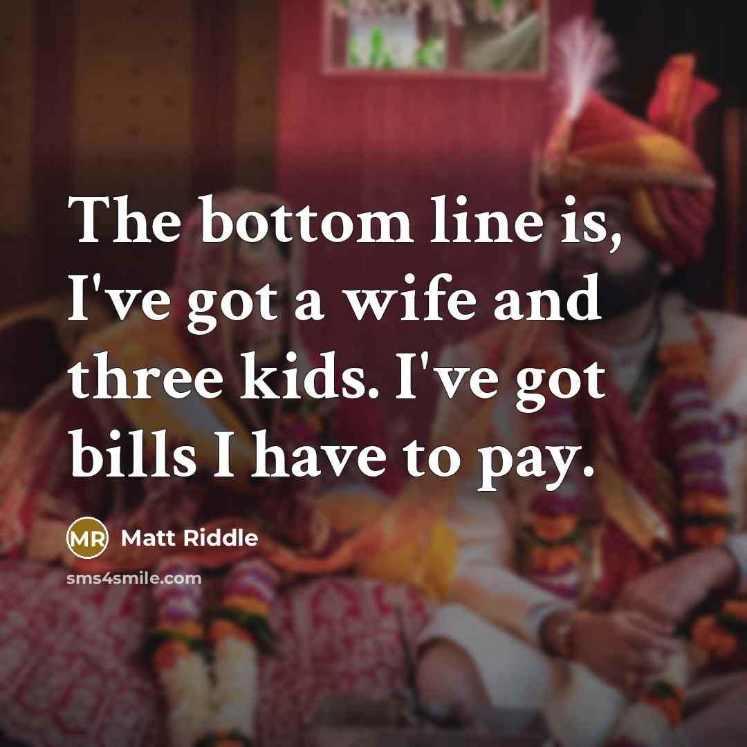 “The bottom line is, I've got a wife and three kids. I've got bills I have to pay.” quote by Matt Riddle