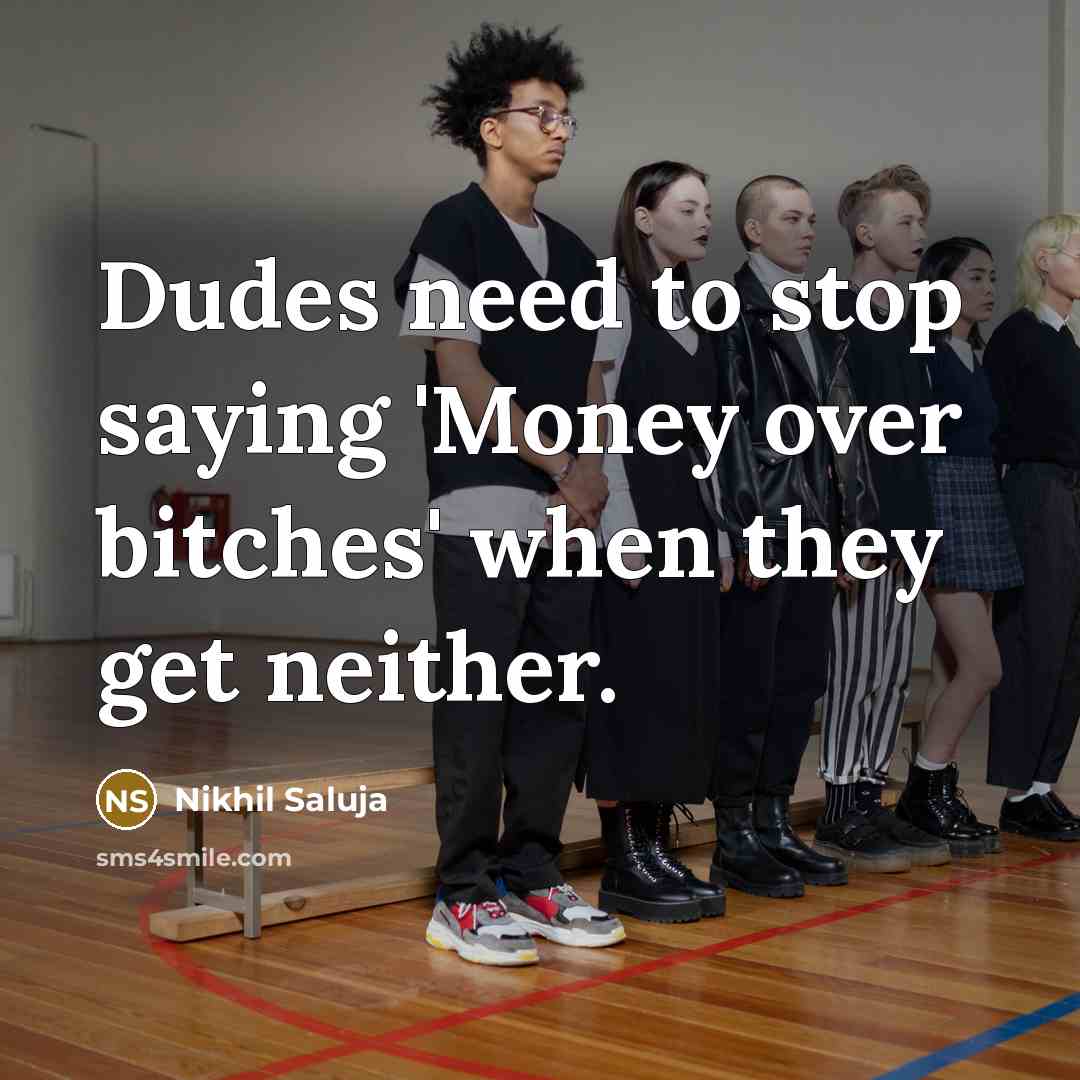 “Dudes need to stop saying 'Money over bitches' when they get neither.” quote by Nikhil Saluja