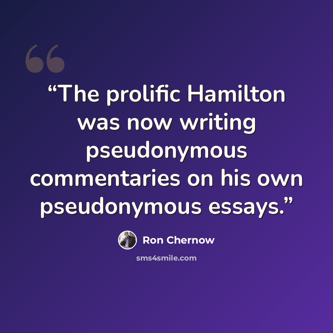 “The prolific Hamilton was now writing pseudonymous commentaries on his own pseudonymous essays.” quote by Ron Chernow