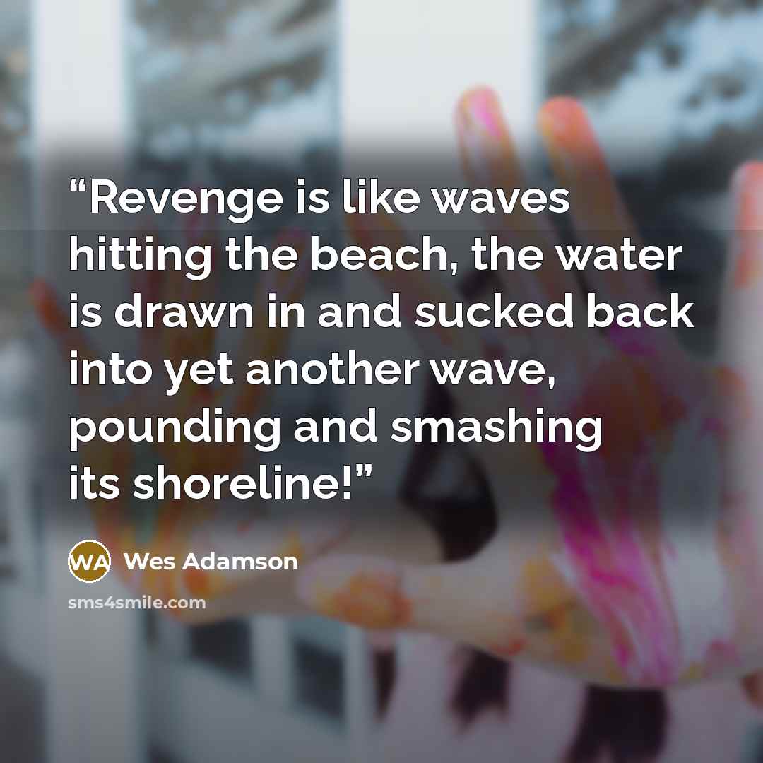 “Revenge is like waves hitting the beach, the water is drawn in and sucked back into yet another wave, pounding and smashing its shoreline!” quote by Wes Adamson