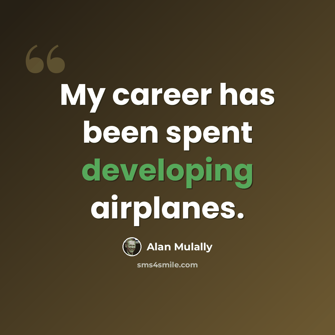 “My career has been spent developing airplanes.” quote by Alan Mulally