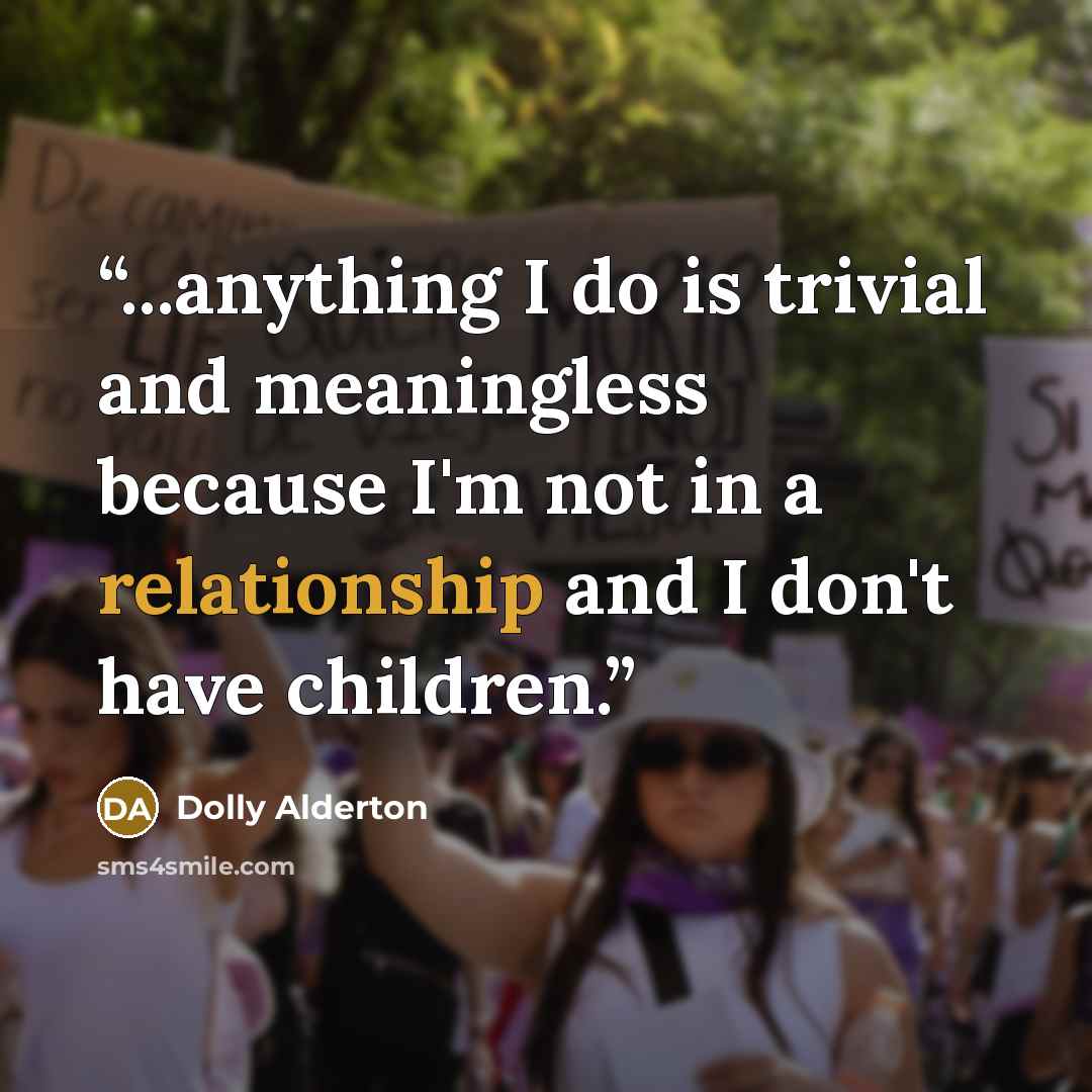 “...anything I do is trivial and meaningless because I'm not in a relationship and I don't have children.” quote by Dolly Alderton