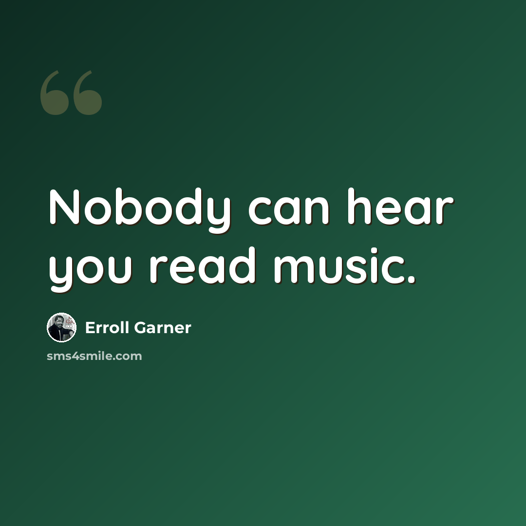 “Nobody can hear you read music.” quote by Erroll Garner