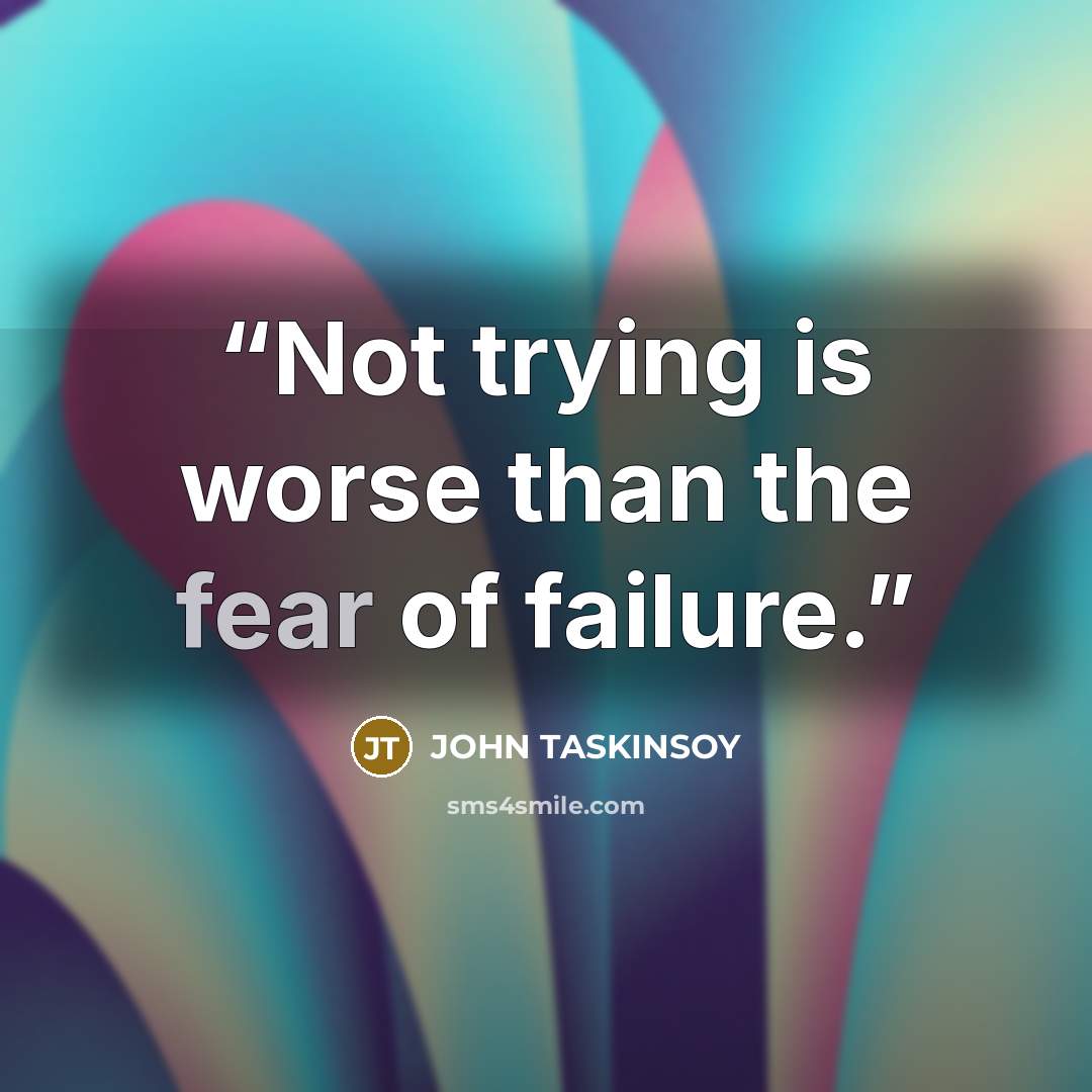 “Not trying is worse than the fear of failure.” quote by John Taskinsoy