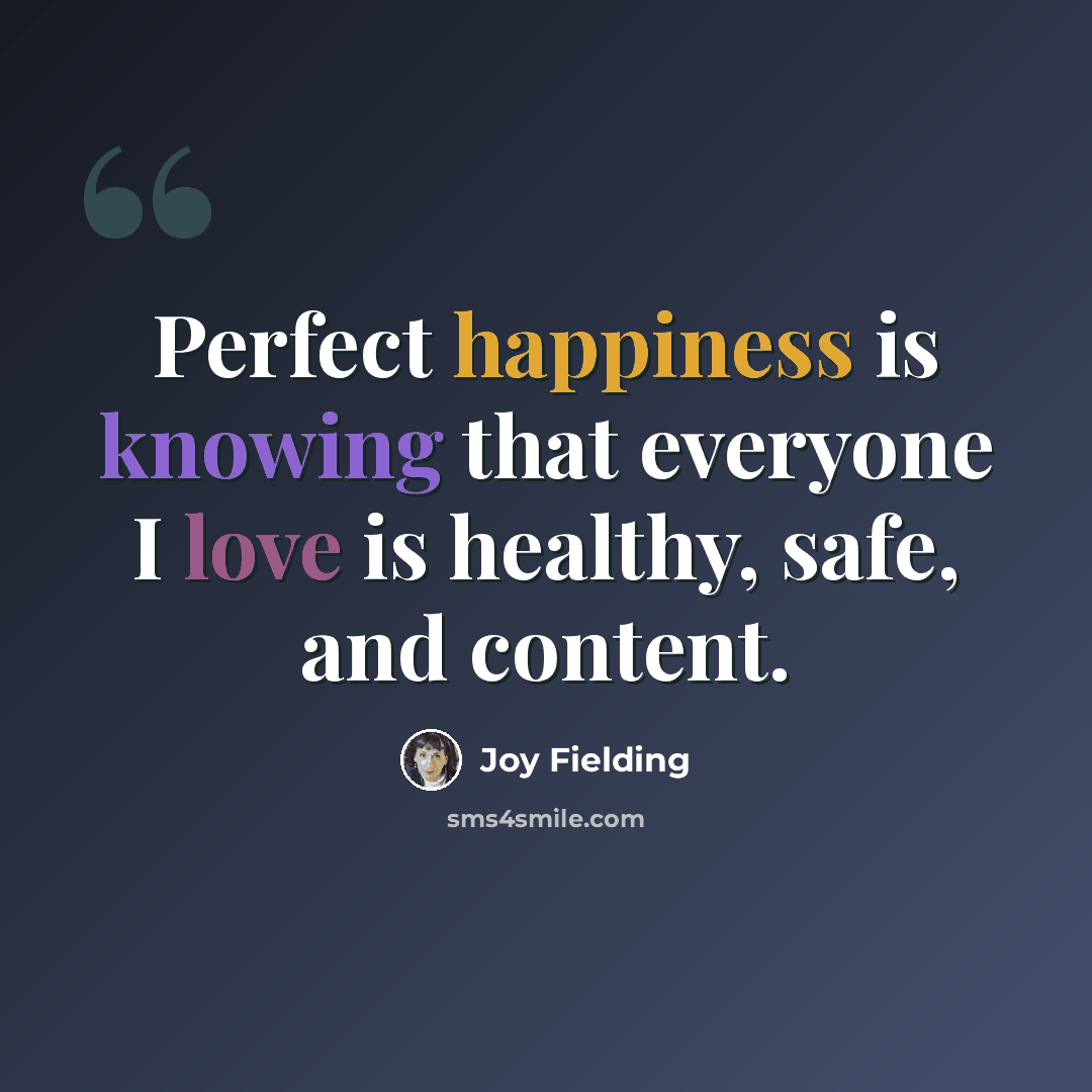 “Perfect happiness is knowing that everyone I love is healthy, safe, and content.” quote by Joy Fielding