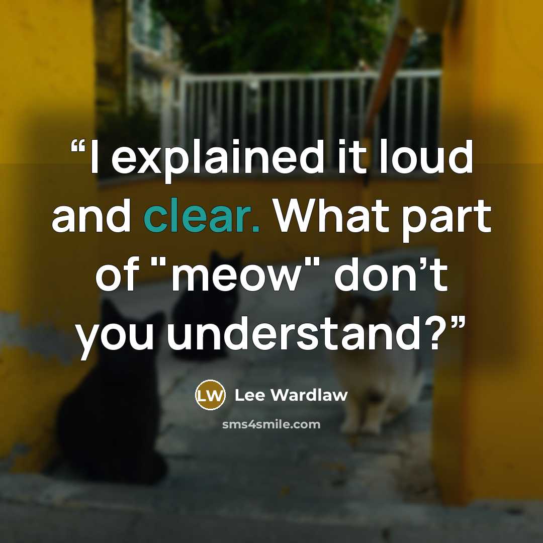 “I explained it loud and clear. What part of "meow" don't you understand?” quote by Lee Wardlaw
