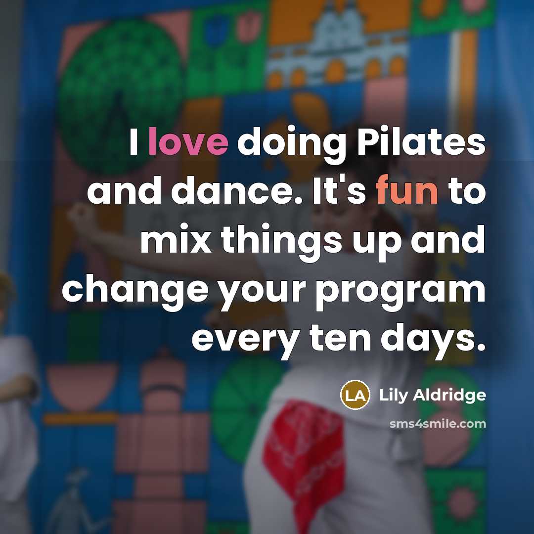 “I love doing Pilates and dance. It's fun to mix things up and change your program every ten days.” quote by Lily Aldridge