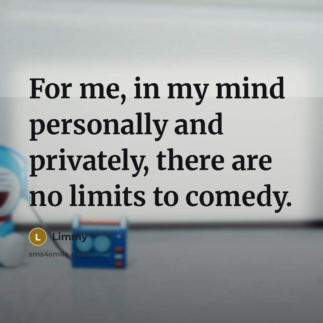 “For me, in my mind personally and privately, there are no limits to comedy.” quote by Limmy