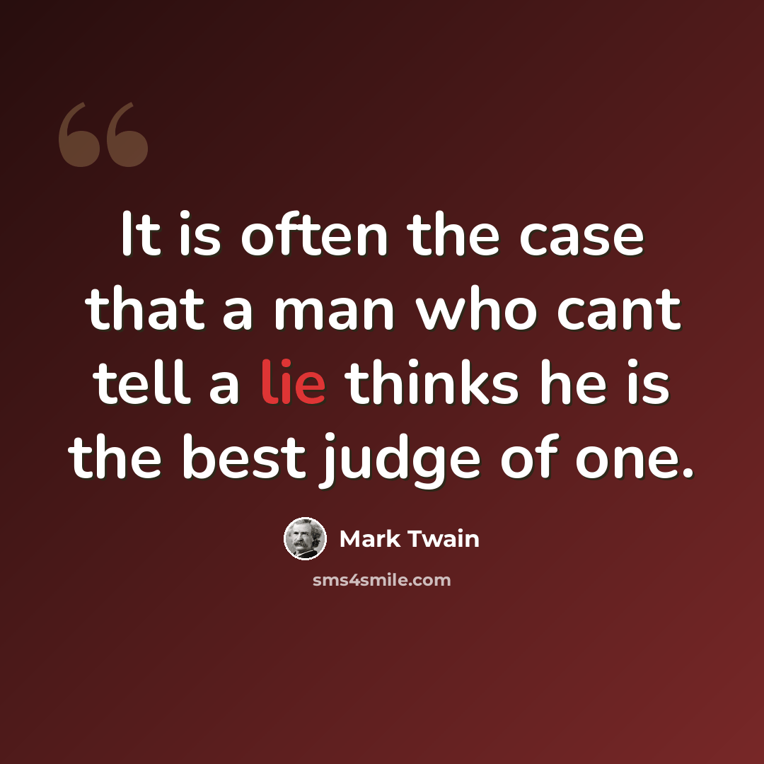 “It is often the case that a man who cant tell a lie thinks he is the best judge of one.” quote by Mark Twain