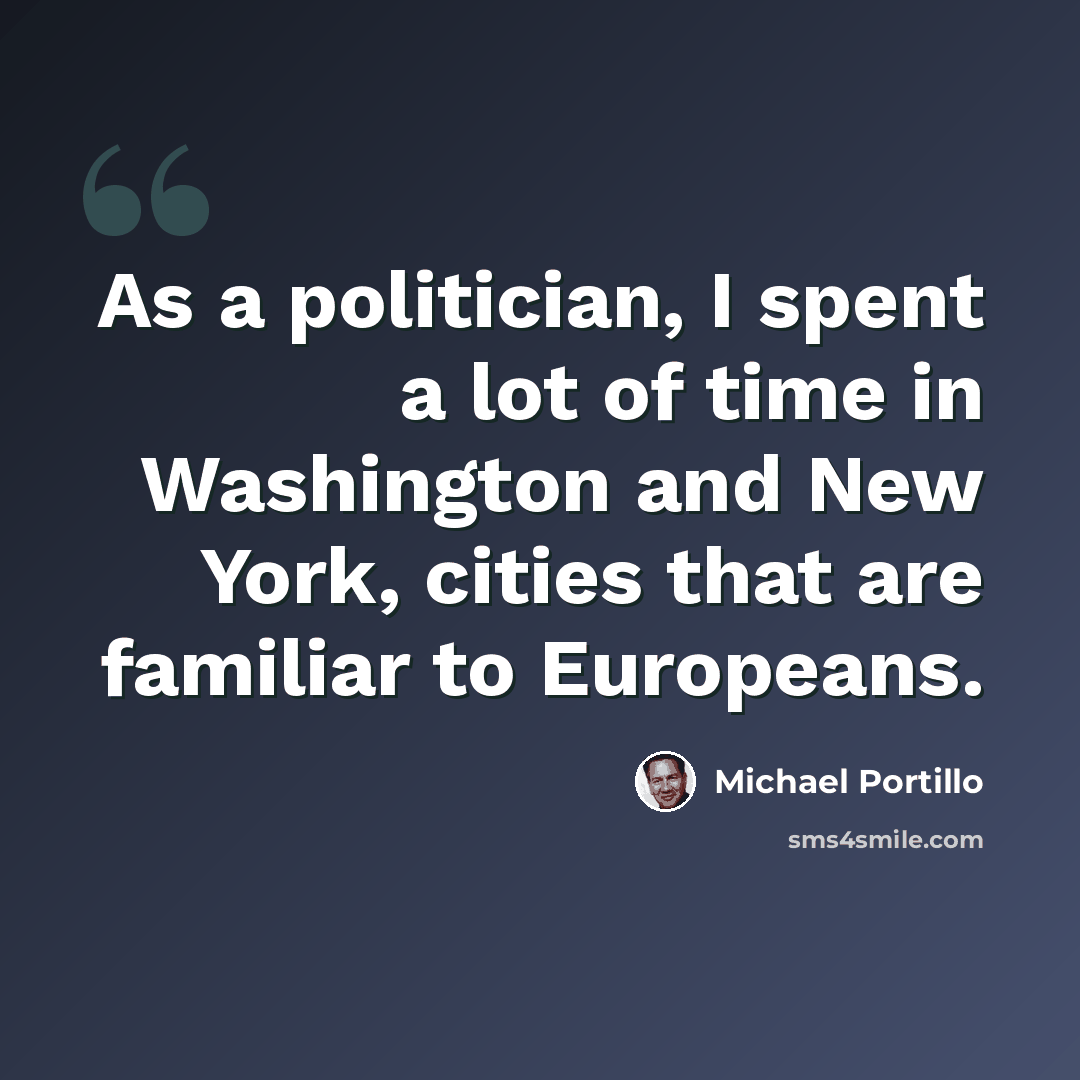 “As a politician, I spent a lot of time in Washington and New York, cities that are familiar to Europeans.” quote by Michael Portillo