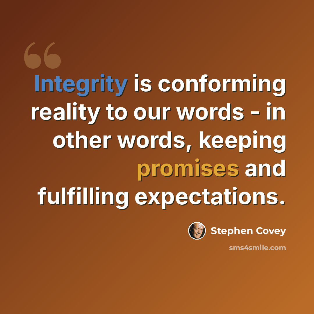 “Integrity is conforming reality to our words - in other words, keeping promises and fulfilling expectations.” quote by Stephen Covey