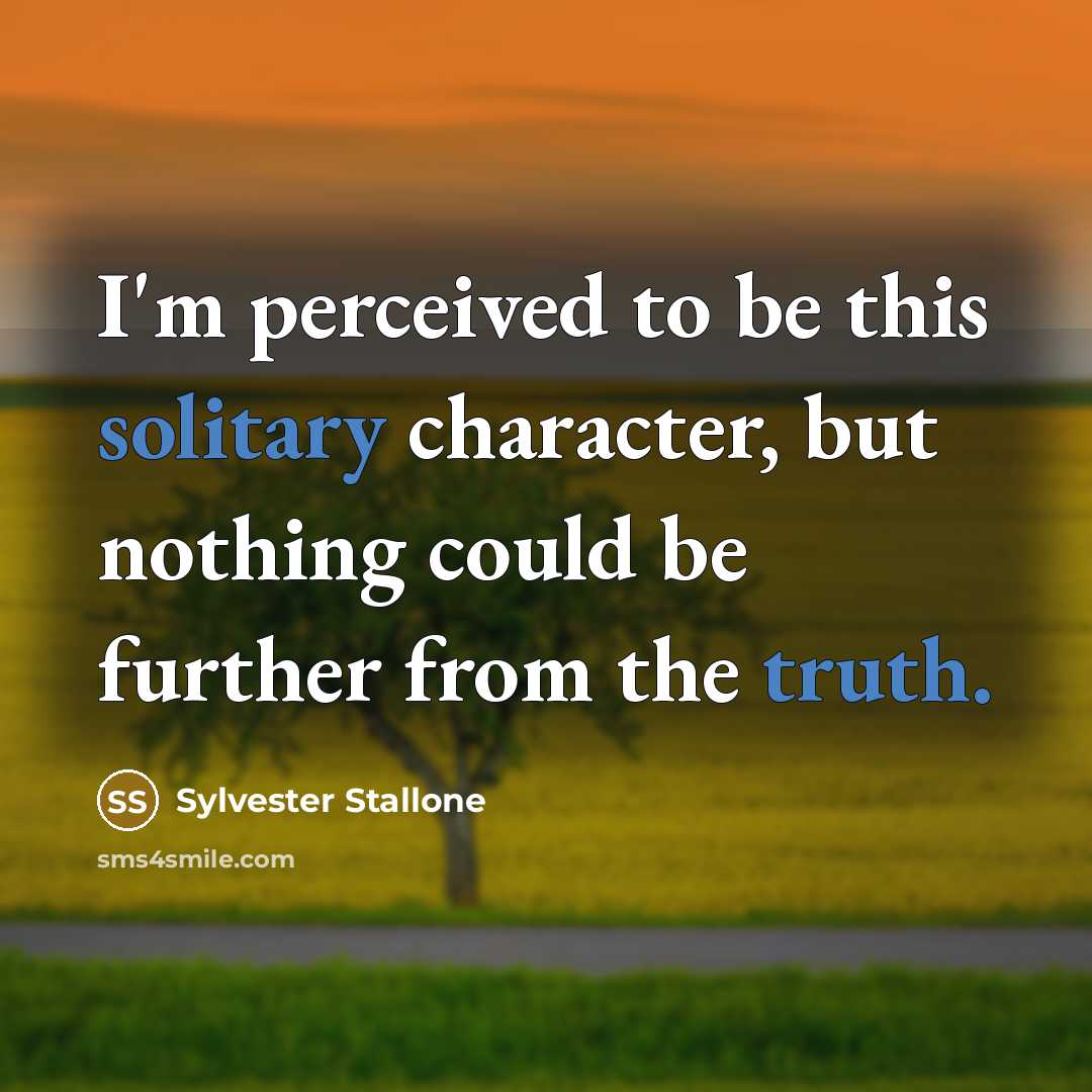 “I'm perceived to be this solitary character, but nothing could be further from the truth.” quote by Sylvester Stallone