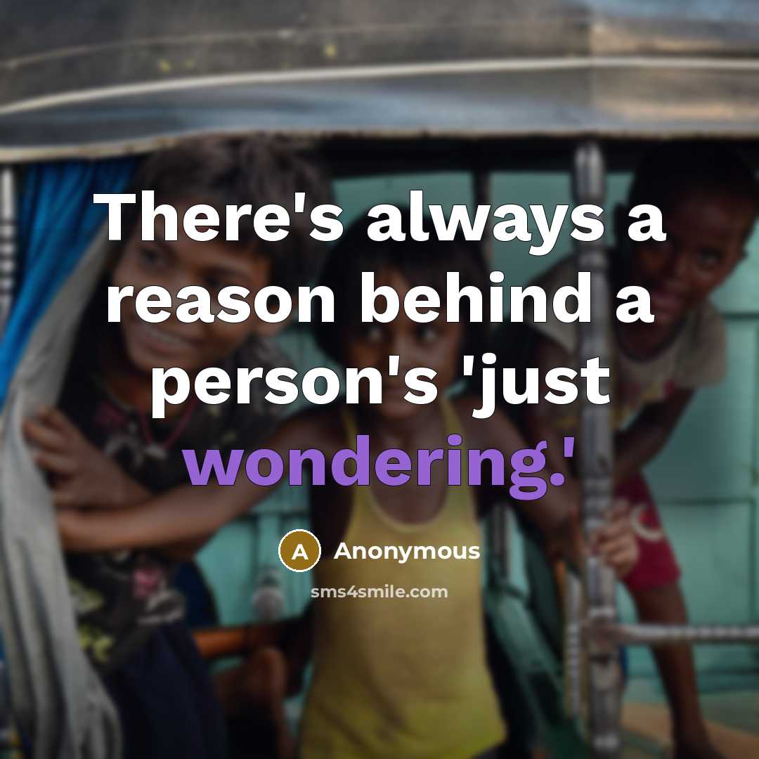 “There's always a reason behind a person's 'just wondering.'” quote by Anonymous