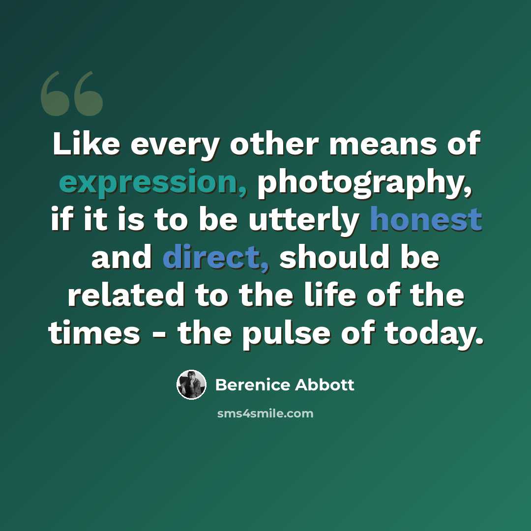 “Like every other means of expression, photography, if it is to be utterly honest and direct, should be related to the life of the times - the pulse of today.” quote by Berenice Abbott