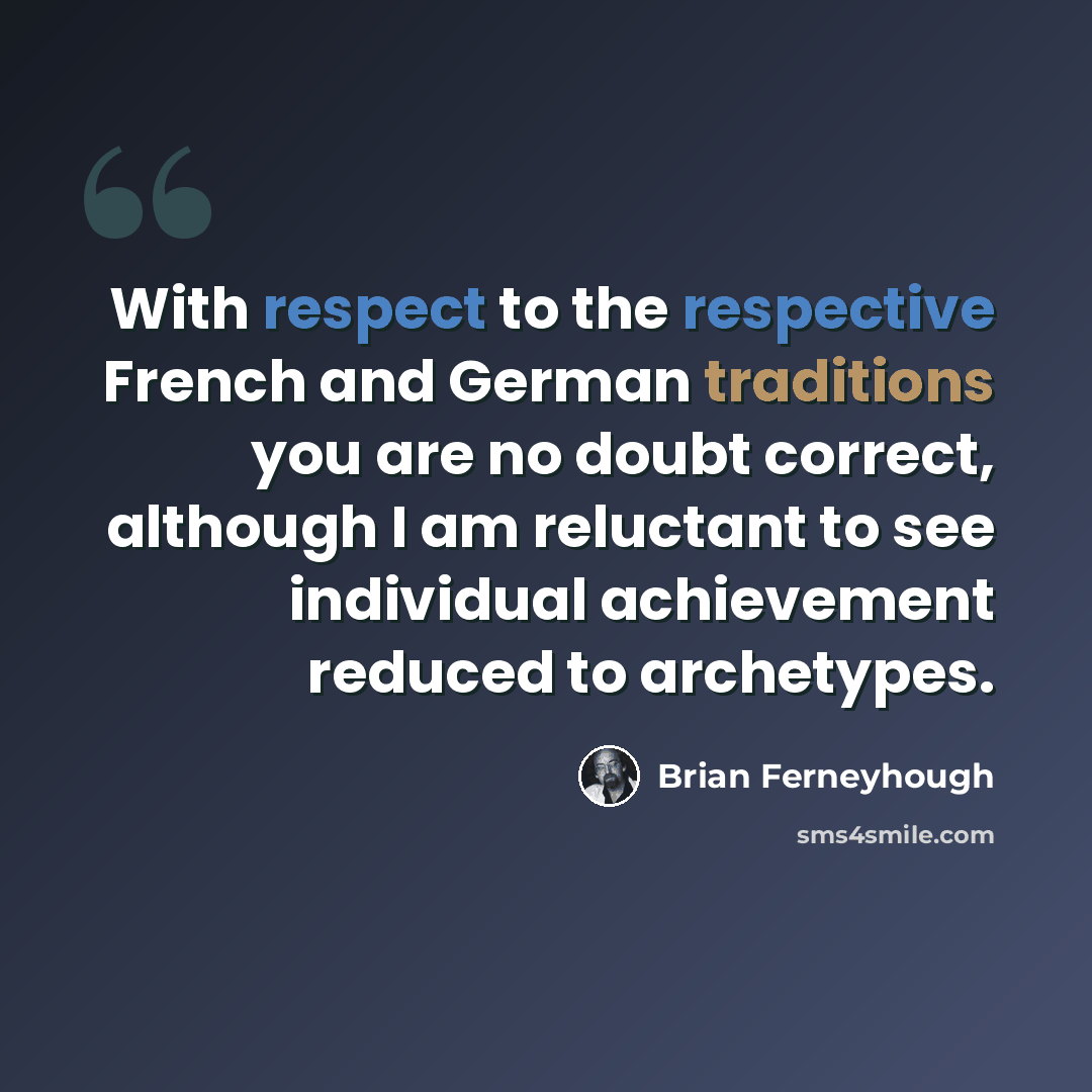 “With respect to the respective French and German traditions you are no doubt correct, although I am reluctant to see individual achievement reduced to archetypes.” quote by Brian Ferneyhough