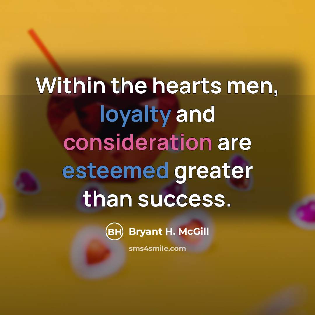 “Within the hearts men, loyalty and consideration are esteemed greater than success.” quote by Bryant H. McGill