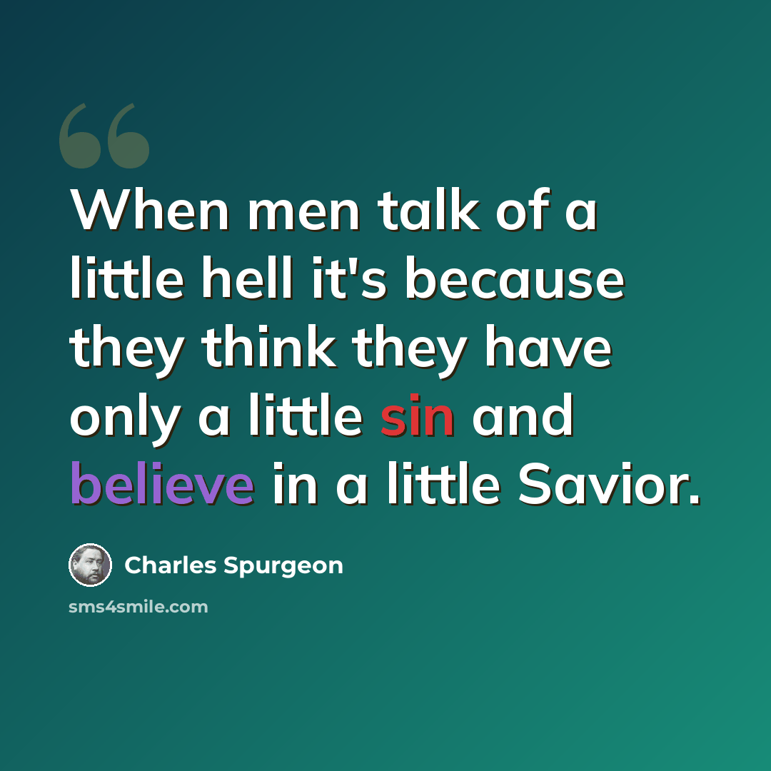 “When men talk of a little hell it's because they think they have only a little sin and believe in a little Savior.” quote by Charles Spurgeon