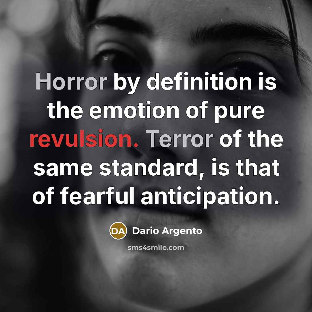 “Horror by definition is the emotion of pure revulsion. Terror of the same standard, is that of fearful anticipation.” quote by Dario Argento