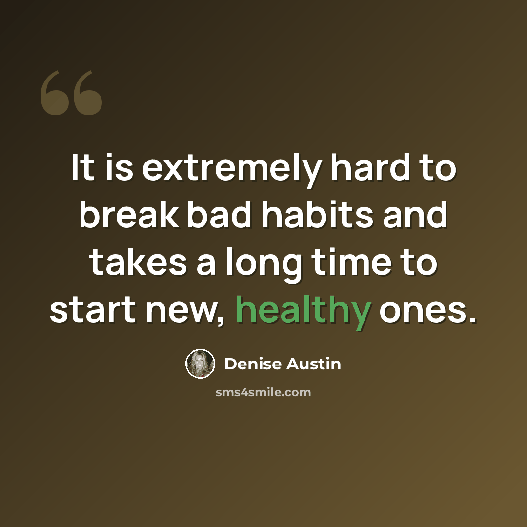 “It is extremely hard to break bad habits and takes a long time to start new, healthy ones.” quote by Denise Austin