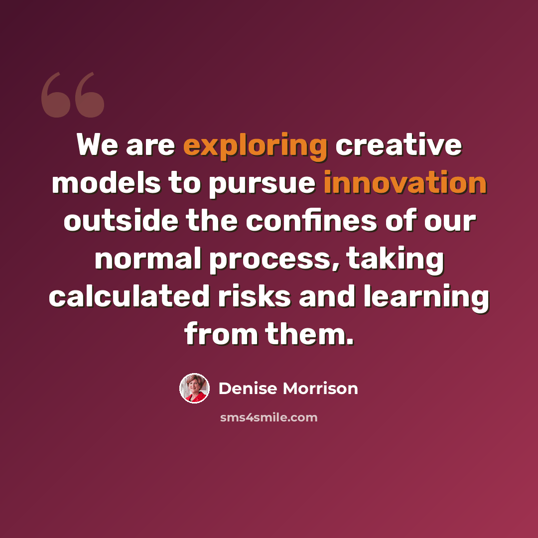 “We are exploring creative models to pursue innovation outside the confines of our normal process, taking calculated risks and learning from them.” quote by Denise Morrison