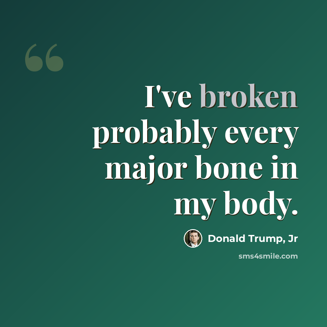 “I've broken probably every major bone in my body.” quote by Donald Trump, Jr