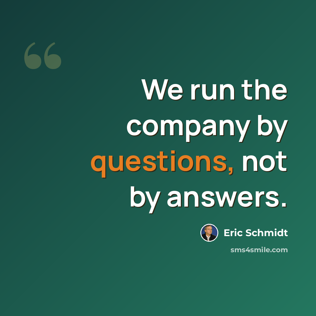 “We run the company by questions, not by answers.” quote by Eric Schmidt