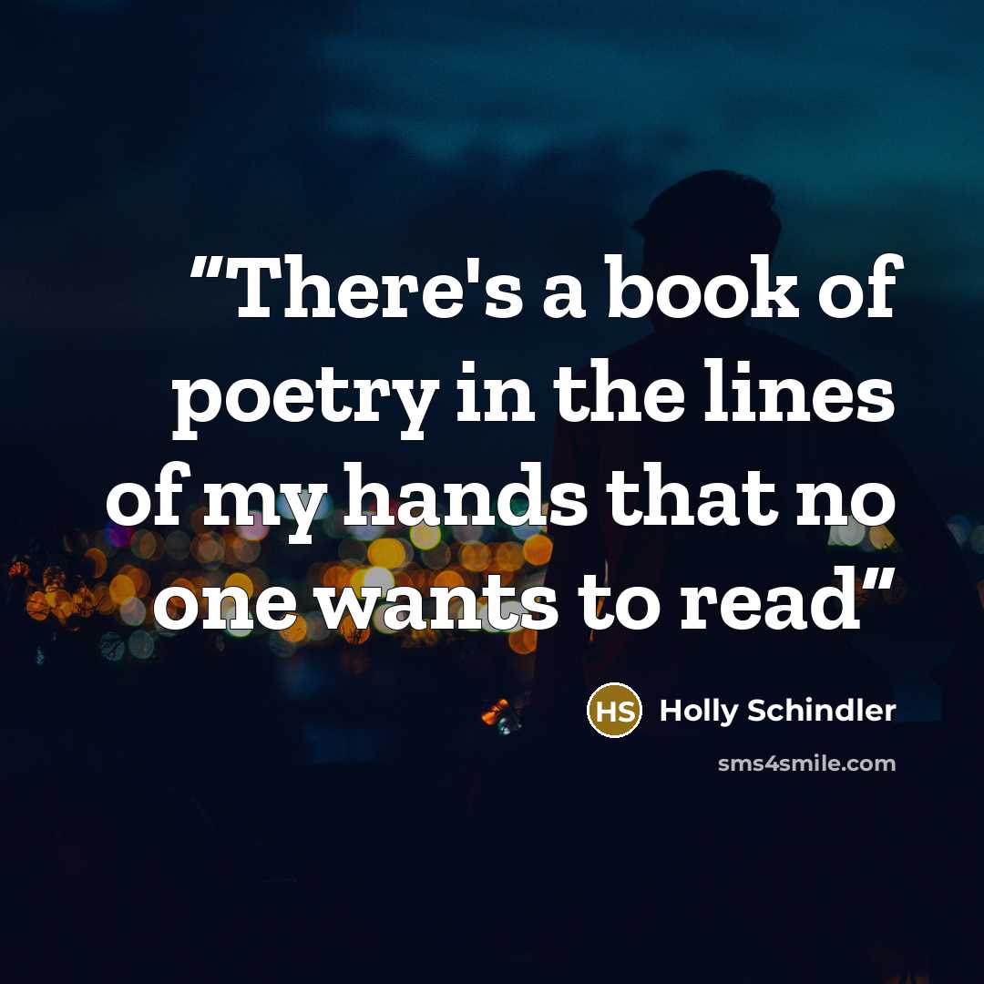 “There's a book of poetry in the lines of my hands that no one wants to read” quote by Holly Schindler