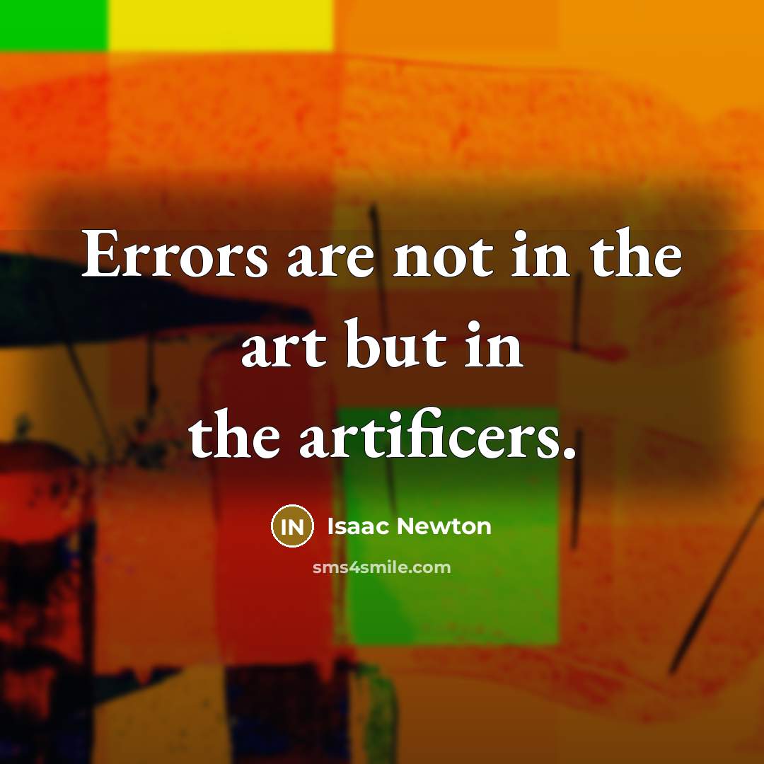 “Errors are not in the art but in the artificers.” quote by Isaac Newton