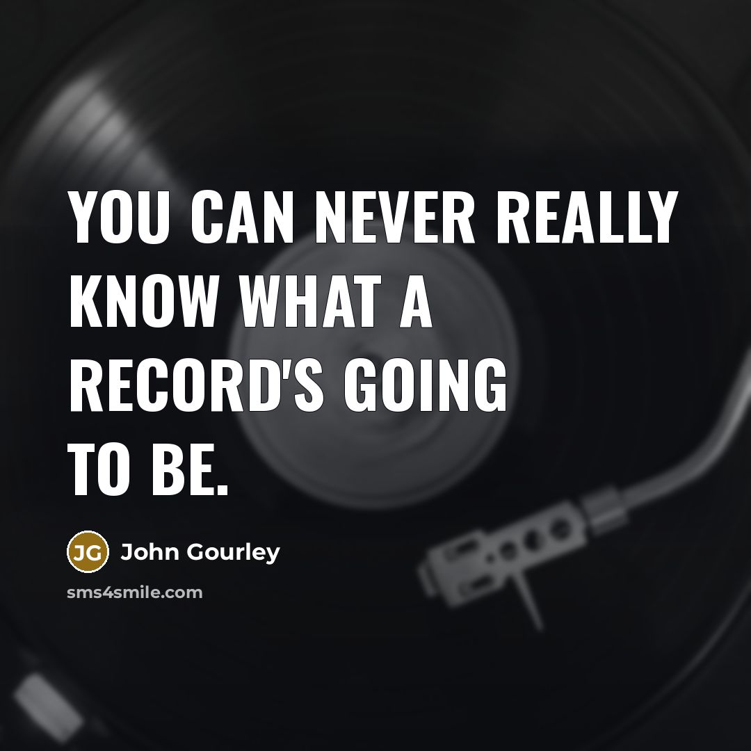 “You can never really know what a record's going to be.” quote by John Gourley