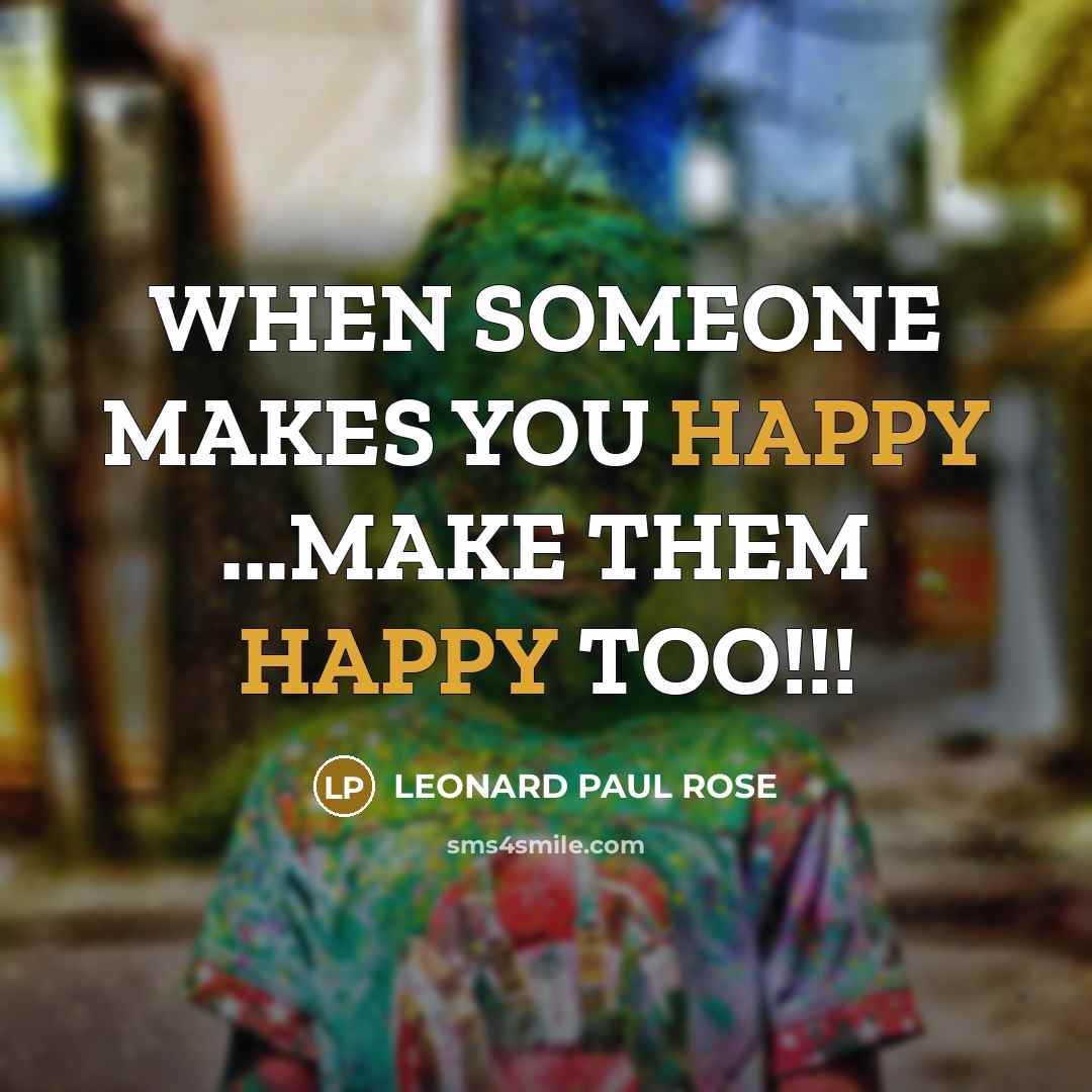 “WHEN SOMEONE MAKES YOU HAPPY ...MAKE THEM HAPPY TOO!!!” quote by LEONARD PAUL ROSE