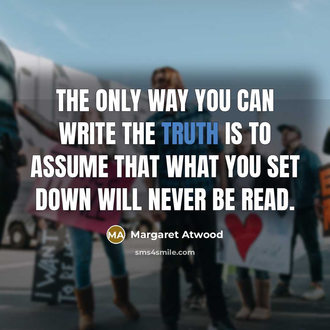 “The only way you can write the truth is to assume that what you set down will never be read.” quote by Margaret Atwood