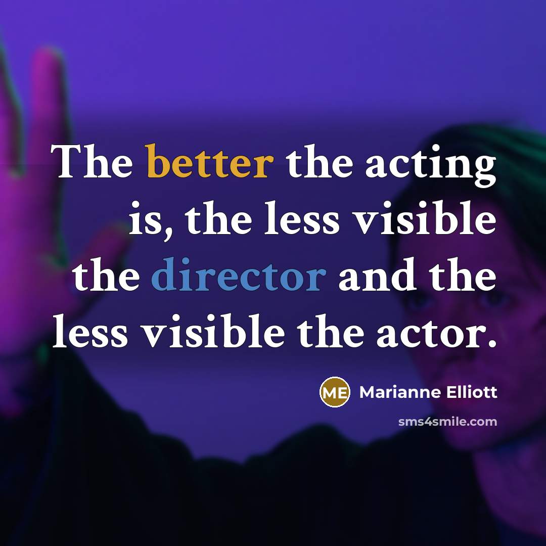 “The better the acting is, the less visible the director and the less visible the actor.” quote by Marianne Elliott