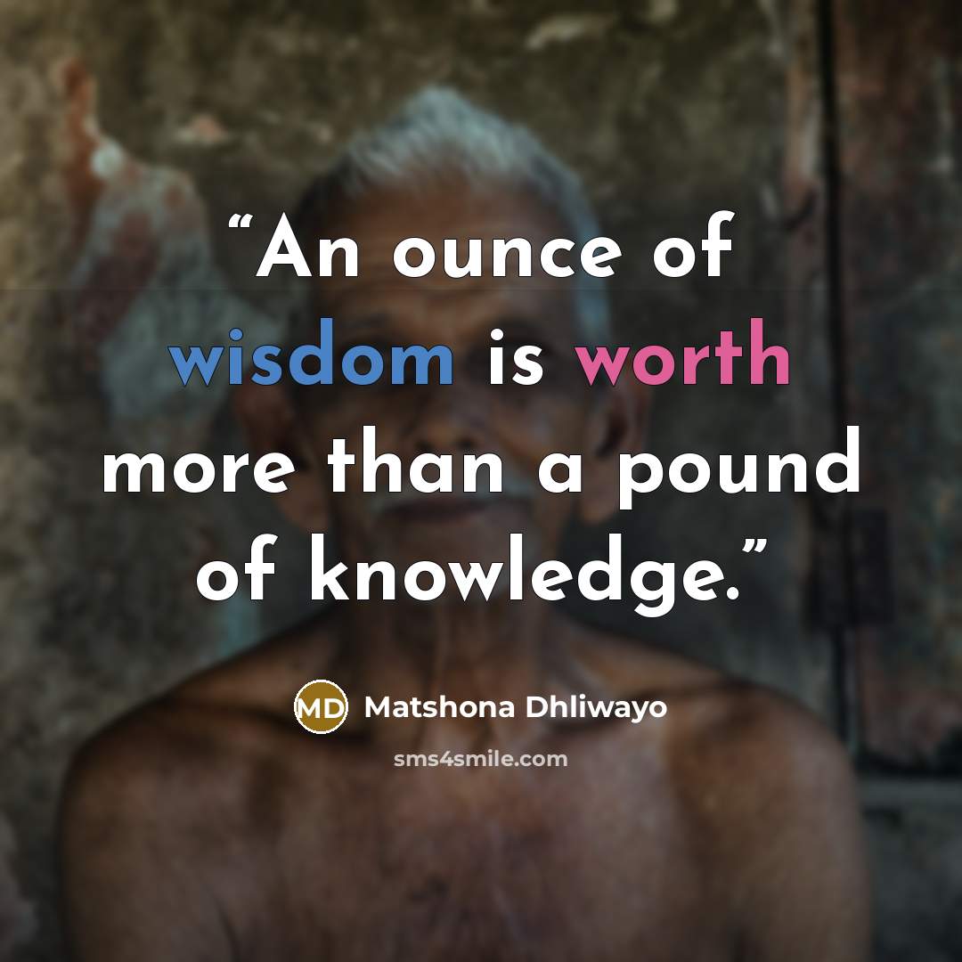 “An ounce of wisdom is worth more than a pound of knowledge.” quote by Matshona Dhliwayo