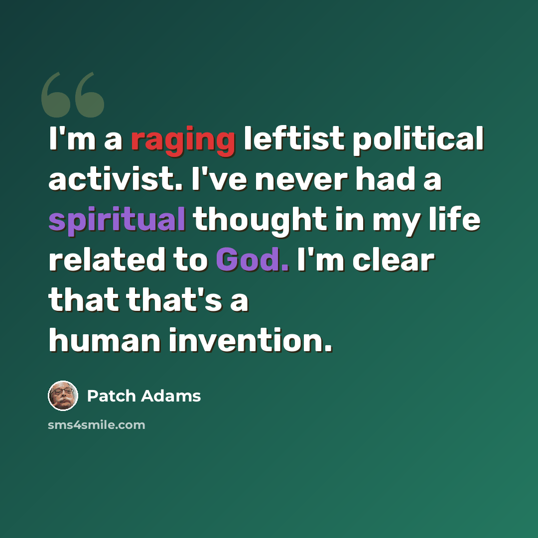 “I'm a raging leftist political activist. I've never had a spiritual thought in my life related to God. I'm clear that that's a human invention.” quote by Patch Adams